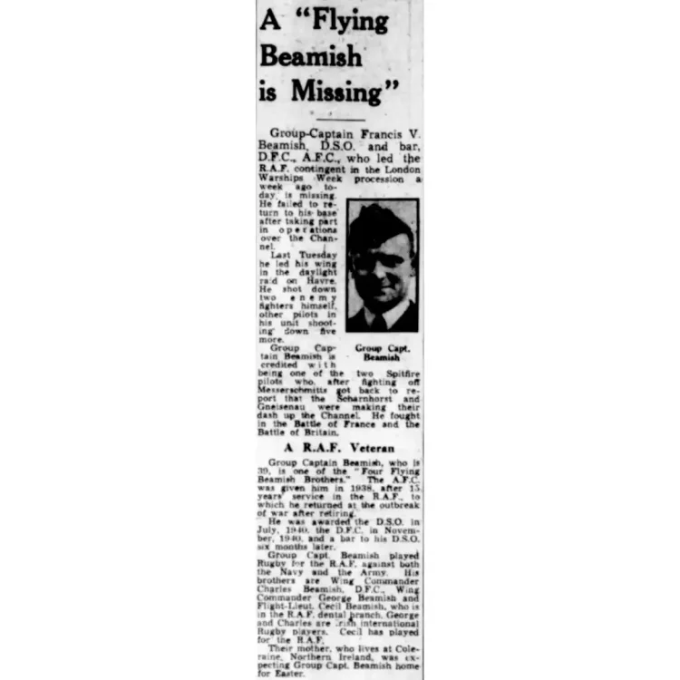 A black-and-white archival close-up of a news column from The Evening News, dated 1 April 1942. The column features a large headline about a missing pilot, accompanied by a small, grainy portrait photograph of a man in an RAF uniform jacket and tie, looking slightly to the right. The text continues below the photo under a sub-headline.Transcribed Text: A "Flying Beamish is Missing”.Group-Captain Francis V. Beamish, D.S.O. and bar, D.F.C., A.F.C., who led the R.A.F. contingent in the London Warships Week procession a week ago today, is missing. He failed to return to his base after taking part in operations over the Channel.Last Tuesday he led his wing in the daylight raid on Havre. He shot down two enemy fighters himself, other pilots in his unit shooting down five more.Group-Captain Beamish is credited with being one of the two Spitfire pilots who, after fighting off Messerschmitts got back to report that the Scharnhorst and Gneisenau were making their dash up the Channel. He fought in the Battle of France and the Battle of Britain.Group Captain Beamish, who is 39, is one of the "Four Flying Beamish Brothers." The A.F.C. was given him in 1938, after 15 years' service in the R.A.F., to which he returned at the outbreak of war after retiring.He was awarded the D.S.O. in July, 1940, the D.F.C. in November, 1940, and a bar to his D.S.O. six months later.Group Capt. Beamish played Rugby for the R.A.F. against both the Navy and the Army. His brothers are Wing Commander Charles Beamish, D.F.C., Wing Commander George Beamish and Flight-Lieut. Cecil Beamish, who is in the R.A.F. dental branch. George and Charles are Irish international Rugby players, Cecil has played for the R.A.F.Their mother, who lives at Coleraine, Northern Ireland, was expecting Group Capt. Beamish home for Easter.